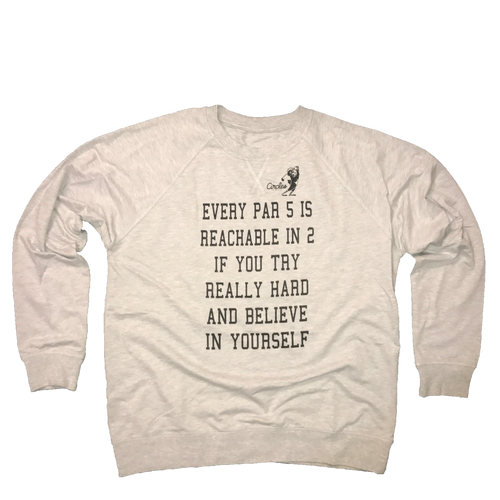 Every Par 5 Is Reachable In 2 If You Try Really Hard And Believe In Yourself - Sweatshirt